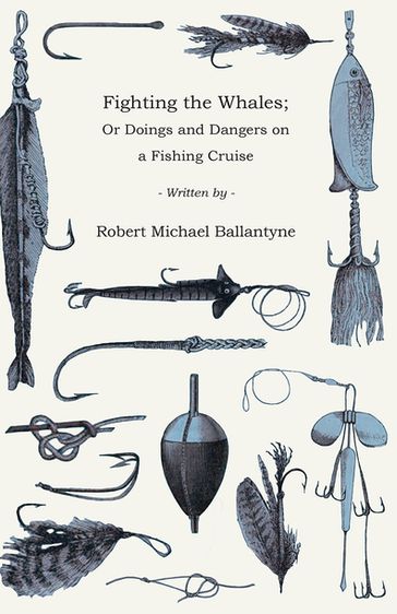 Fighting the Whales; Or Doings and Dangers on a Fishing Cruise - Robert Michael Ballantyne