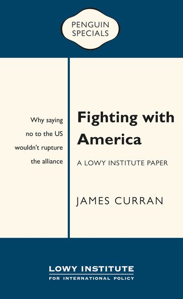 Fighting with America: A Lowy Institute Paper: Penguin Special - James Curran