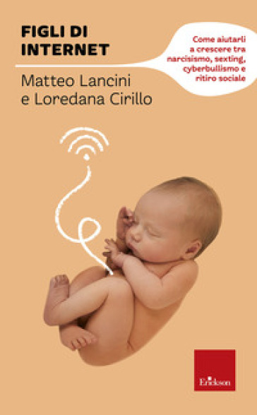 Figli di internet. Come aiutarli a crescere tra narcisismo, sexting, cyberbullismo e ritiro sociale - Matteo Lancini - Loredana Cirillo