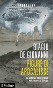 Figure di apocalisse. La potenza del negativo nella storia d Europa. Faustiana. Il destino dell Occidente