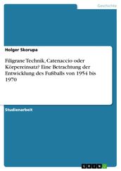 Filigrane Technik, Catenaccio oder Körpereinsatz? Eine Betrachtung der Entwicklung des Fußballs von 1954 bis 1970