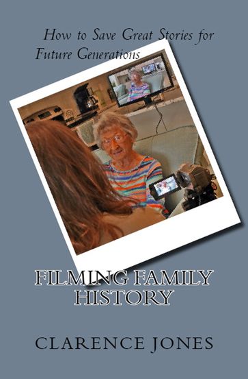 Filming Family History: How to Save Great Stories for Future Generations - Clarence Jones