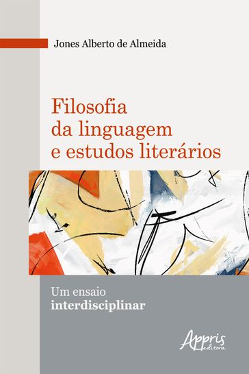 Filosofia da Linguagem e Estudos Literários: um Ensaio Interdisciplinar - Jones Alberto de Almeida