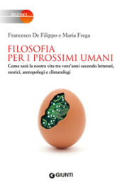 Filosofia per i prossimi umani. Come sarà la nostra vita tra vent anni secondo letterati, storici, antropologi e climatologi