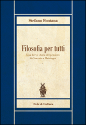 Filosofia per tutti. Una breve storia del pensiero da Socrate a Ratzinger