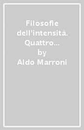 Filosofie dell intensità. Quattro maestri occulti del pensiero italiano contemporaneo