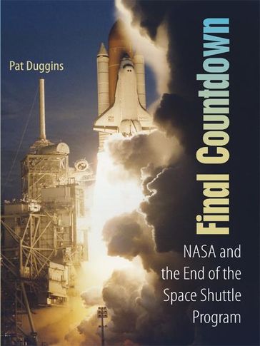 Final Countdown: NASA and the End of the Space Shuttle Program - Pat Duggins