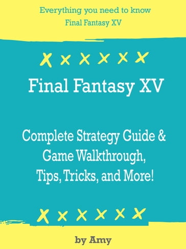 Final Fantasy XV Complete Strategy Guide & Game Walkthrough, Tips, Tricks, and More! - Amy