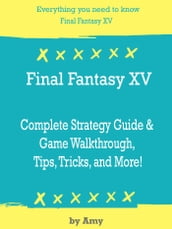 Final Fantasy XV Complete Strategy Guide & Game Walkthrough, Tips, Tricks, and More!