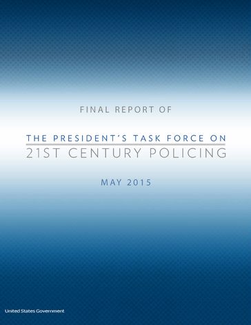 Final Report of The President's Task Force on 21st Century Policing May 2015 - United States Government