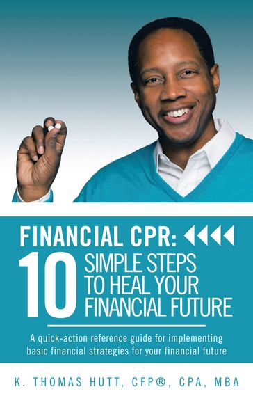 Financial Cpr: 10 Simple Steps to Heal Your Financial Future - K. Thomas Hutt CFP ® CPA MBA