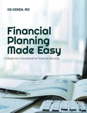 Financial Planning Made Easy: A Beginner s Handbook to Financial Security