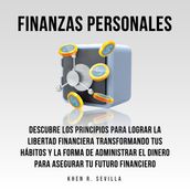 Finanzas Personales: Descubre Los Principios Para Lograr La Libertad Financiera Transformando Tus Hábitos y La Forma De Administrar El Dinero Para Asegurar Tu Futuro Financiero