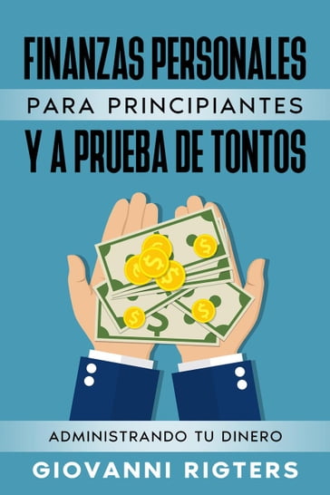 Finanzas Personales Para Principiantes Y A Prueba De Tontos: Administrando Tu Dinero - Giovanni Rigters