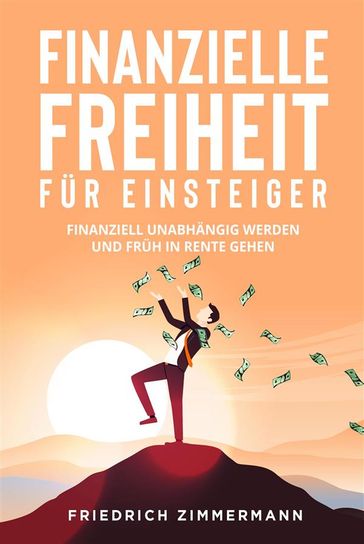 Finanzielle Freiheit für Einsteiger. Finanziell unabhängig werden und früh in Rente gehen - Friedrich Zimmermann