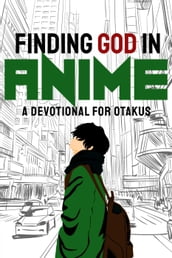 Finding God in Anime: A Devotional for Otakus