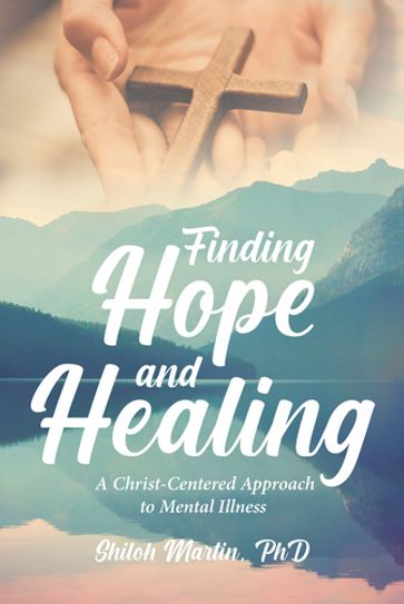 Finding Hope and Healing A Christ-Centered Approach to Mental Illness - Shiloh Martin PhD