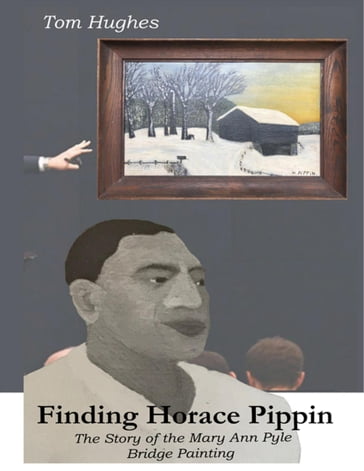 Finding Horace Pippin the Story of the Mary Ann Pyle Bridge Painting - Tom Hughes