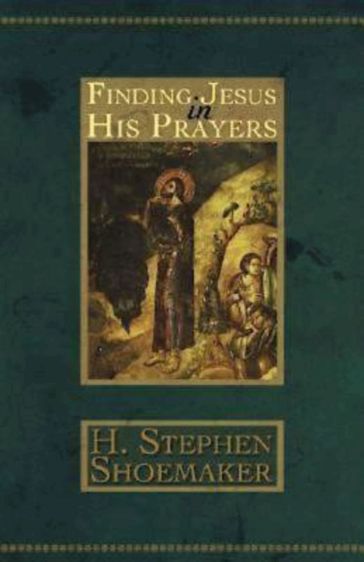 Finding Jesus in His Prayers - H. Stephen Shoemaker