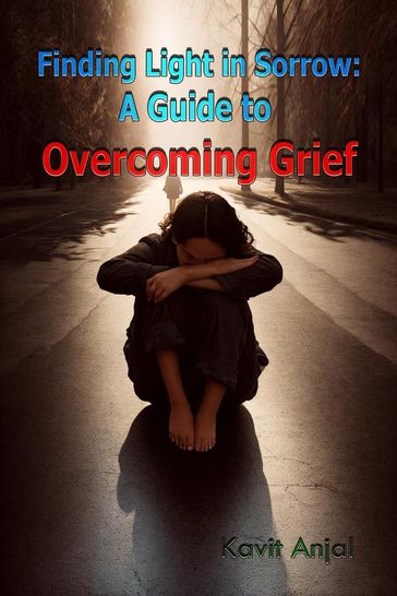 Finding Light in Sorrow: A Guide to Overcoming Grief - Kavit Anjal