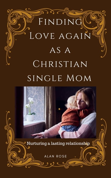 Finding Love Again As A Christian Single Mom - Alan Rose