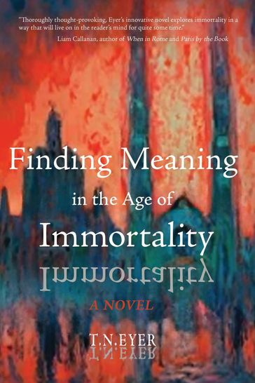 Finding Meaning in the Age of Immortality - T.N. Eyer