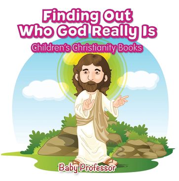 Finding Out Who God Really Is   Children's Christianity Books - Baby Professor