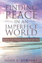Finding Peace In An Imperfect World: Applying God s Principles to Calm Real-Life Chaos