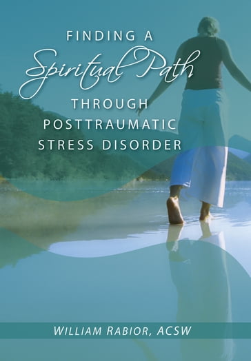 Finding a Spiritual Path Through Posttraumatic Stress Disorder - ACSW William E. Rabior