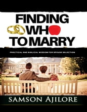 Finding Who to Marry: Practical and Biblical Wisdom for Spouse Selection