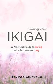 Finding Your Ikigai: A Practical Guide to Living with Purpose and Joy