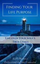 Finding Your Life Purpose: Uncover Your Soul s True Goals