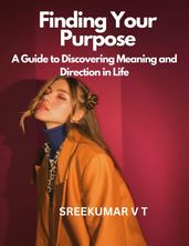 Finding Your Purpose: A Guide to Discovering Meaning and Direction in Life