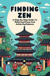 Finding Zen: A Step-By-Step Guide To Relieving Stress And Achieving Balance