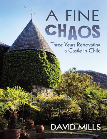 A Fine Chaos: Three Years Renovating a Castle In Chile - David Mills