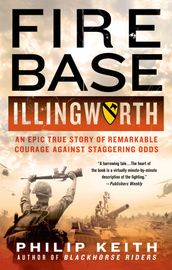 Fire Base Illingworth: An Epic True Story of Remarkable Courage Against Staggering Odds