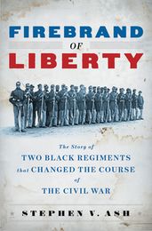 Firebrand of Liberty: The Story of Two Black Regiments That Changed the Course of the Civil War