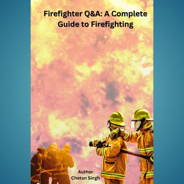 Firefighter Q&A: A Complete Guide to Firefighting - Chetan Singh