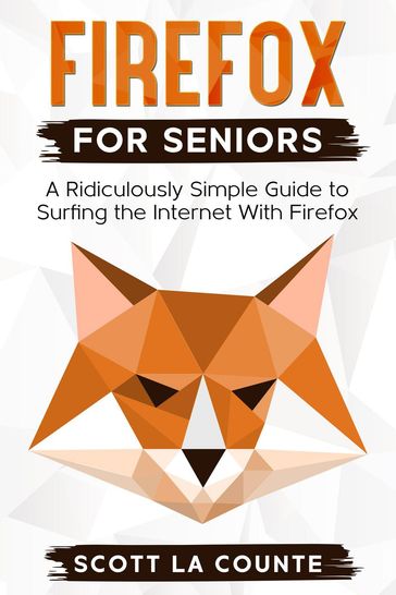 Firefox For Seniors: A Ridiculously Simple Guide to Surfing the Internet with Firefox - Scott La Counte