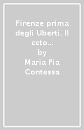 Firenze prima degli Uberti. Il ceto dirigente fiorentino nell XI secolo fra riforme diocesane e affermazione personale e familiare