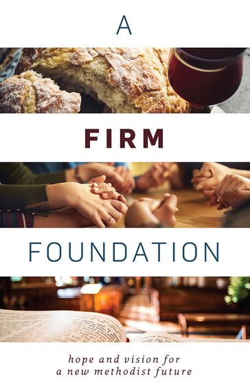 A Firm Foundation: Hope and Vision for a New Methodist Future - Wesley Covenant Association