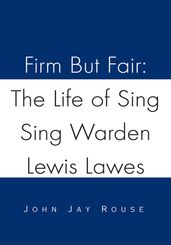 Firm but Fair: the Life of Sing Sing Warden Lewis Lawes