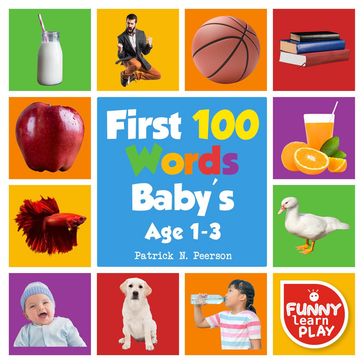 First 100 Words Baby's age 1-3 for Bright Minds & Sharpening Skills - First 100 Words Toddler Eye-Catchy Photographs Awesome for Learning & Vocabulary - Patrick N. Peerson