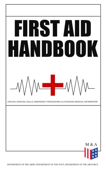 First Aid Handbook - Crucial Survival Skills, Emergency Procedures & Lifesaving Medical Information - Department of the Air Force - Department of the Army - Department of the Navy