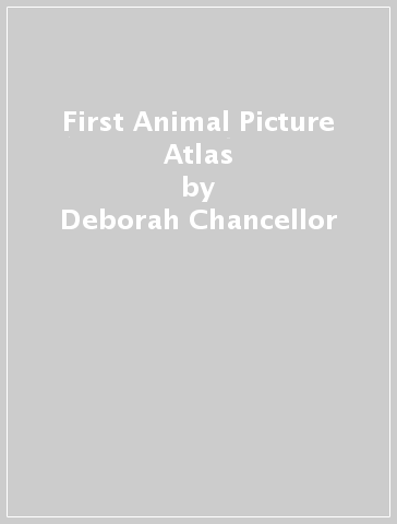 First Animal Picture Atlas - Deborah Chancellor