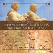 First Came The Sumerians Then The Akkadians - Ancient History for Kids Children s Ancient History