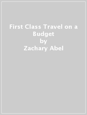 First Class Travel on a Budget - Zachary Abel