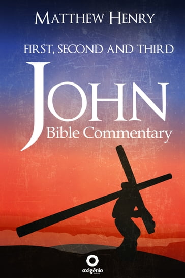 First, Second, and Third John - Complete Bible Commentary Verse by Verse - Matthew Henry