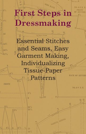 First Steps In Dressmaking - Essential Stitches And Seams, Easy Garment Making, Individualizing Tissue-Paper Patterns - ANON