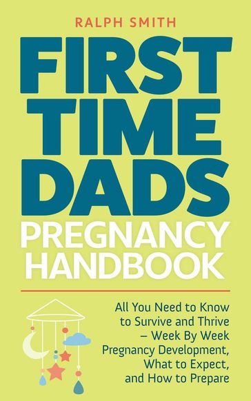 First Time Dads Pregnancy Handbook: All You Need to Know to Survive and Thrive - Week By Week Pregnancy Development, What to Expect, and How to Prepare - Ralph Smith